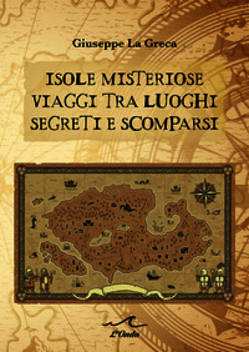 Isole misteriose. Viaggi tra luoghi segreti e scomparsi
