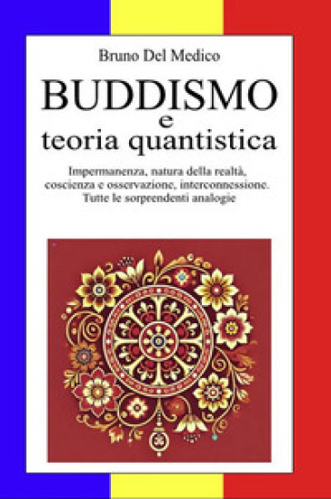 Buddismo e teoria quantistica. Impermanenza, natura della realtà, coscienza e osservazione, interconnessione. Tutte le sorprendenti analogie.