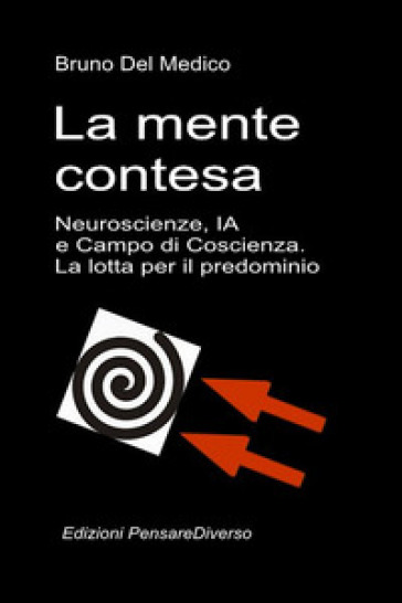 La mente contesa. Neuroscienze, IA e campo di coscienza. La lotta per il predominio. La grande illusione del controllo