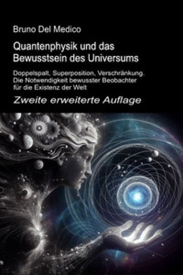 Quantenphysik und das bewusstsein des universums. Zweite erweiterte auflage. Doppelspalt, superposition, verschränkung. Die notwendigkeit bewusster beobachter für die existenz der welt