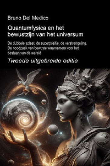 Quantumfysica en het bewustzijn van het universum. Tweede uitgebreide editie. De dubbele spleet, de superpositie, de verstrengeling. De noodzaak van bewuste waarnemers voor het bestaan van de wereld