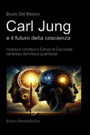 Carl Jung e il futuro della coscienza. Inconscio collettivo e campo di coscienza nel tempo della fisica quantistica