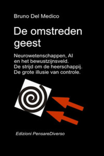 De omstreden geest. Neurowetenschappen, AI en het bewustzijnsveld. De strijd om de heerschappij. De grote illusie van controle
