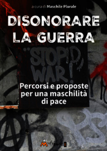Disonorare la guerra. Percorsi e proposte per una maschilità di pace