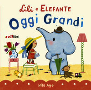 Oggi grandi. Lili e Elefante. Ediz. a colori