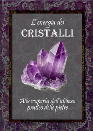 L'energia dei cristalli. Alla scoperta dell'utilizzo pratico delle pietre. Ediz. illustrata