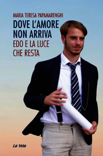 Dove l'amore non arriva. Edo e la luce che resta