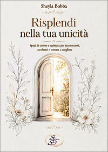 Risplendi nella tua unicità. Spazi di colore e scrittura per riconoscerti, ascoltarti e tornare a scegliere