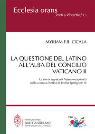La questione del latino all'alba del Concilio Vaticano II. La storia segreta di Veterum Sapientia nella cronaca inedita di Emilio Springhetti SJ. Nuova ediz.