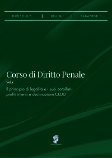 Corso di diritto penale. Vol. 1: Il principio di legalità e i suoi corollari: profili interni e declinazione CEDU
