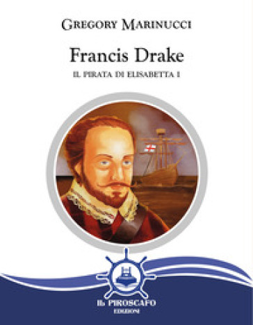 Francis Drake. Il pirata di Elisabetta I