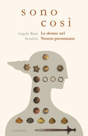 Sono così. Le donne nel Veneto preromano. Ediz. illustrata