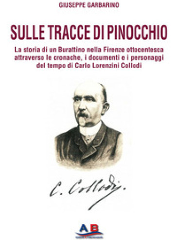 Sulle tracce di Pinocchio. La storia di un Burattino nella Firenze ottocentesca attraverso le cronache, i documenti e i personaggi del tempo di Carlo Lorenzini Collodi