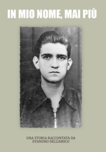 In mio nome, mai più. Una storia raccontata da Evandro Dell'Amico