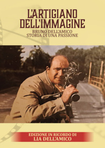 L'artigiano dell'immagine. Bruno Dell'Amico. Storia di una passione