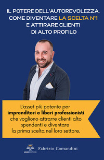 Il potere dell'autorevolezza. Come diventare la scelta n° 1 e attirare clienti di alto profilo. Scopri come la pubblicazione di un libro trasforma imprenditori e professionisti in figure di riferimento, aumentando visibilità, guadagni e fama, senza sforzo
