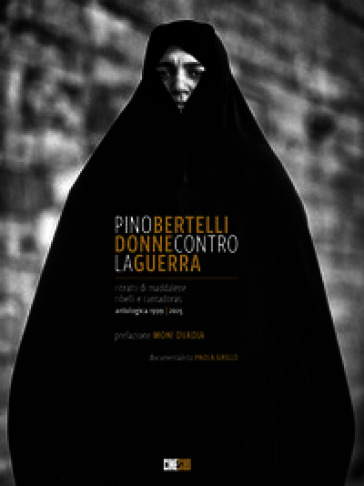 Pino Bertelli. Donne contro la guerra. Ritratti di Maddalene, ribelli e cantadoras. Ediz. illustrata