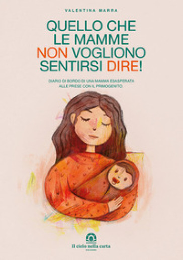 Quello che le mamme non vogliono sentirsi dire! Diario di bordo di una mamma esasperata alle prese con il primogenito