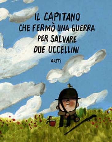 Il capitano che fermò una guerra per salvare due uccellini. Ediz. illustrata