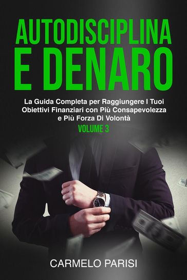 Autodisciplina e denaro: La guida completa per raggiungere i tuoi obiettivi finanziari con più consapevolezza e più forza di volontà. Volume 3