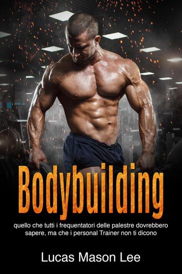 Bodybuilding: Quello che tutti i frequentatori delle palestre dovrebbero sapere, ma che i Personal Trainer non ti dicono