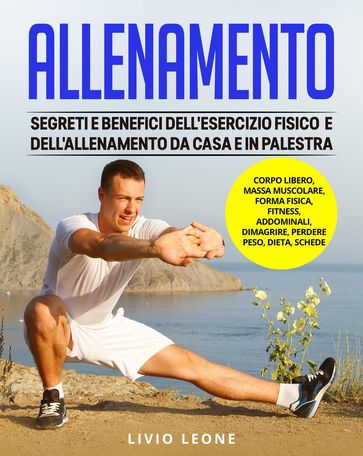 Allenamento: Segreti e benefici dell'esercizio fisico e dell'allenamento da casa e in palestra. (Corpo libero, massa muscolare, forma fisica, fitness, addominali, dimagrire, perdere peso, dieta)