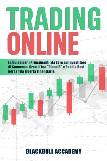 Trading Online: La Guida per i Principianti: da Zero ad Investitore di Successo. Crea il Tuo "Piano B" e Poni le Basi per la Tua Libertà Finanziaria