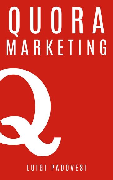 Quora Marketing: Come portare traffico a blog, farsi conoscere e acquisire clienti in modo automatico con Quora per landing page, blog di vendita, sales page, email marketing per lead in target