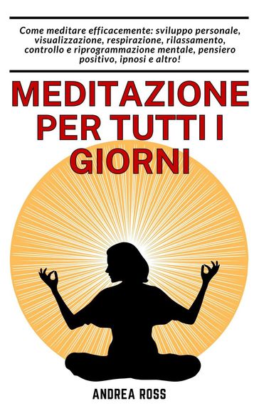 Meditazione per tutti i giorni: Come meditare efficacemente: sviluppo personale, visualizzazione, respirazione, rilassamento, controllo e riprogrammazione mentale, pensiero positivo, ipnosi e altro!