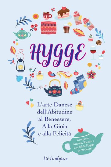 Hygge: L'arte Danese dell'Abitudine al Benessere, Alla Gioia e alla Felicità (Comprese Attività, Ricette e una Sfida Hygge in 30 Giorni)