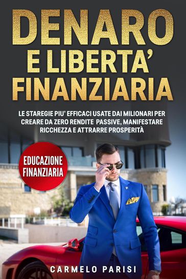 Denaro e libertà finanziaria: Le strategie più efficaci usate dai milionari per creare da zero rendite passive, manifestare ricchezza e attrarre prosperità. (Educazione finanziaria)