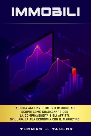Immobili: La guida agli investimenti immobiliari. Scopri Come Guadagnare con la Compravendita e gli Affitti. Sviluppa la tua Economia con il Marketing nel Real Estate e Crea la tua Rendita Passiva
