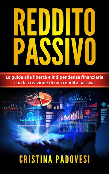 Reddito Passivo: La Guida alla Libertà e Indipendenza Finanziaria con la Creazione di una Rendita Passiva