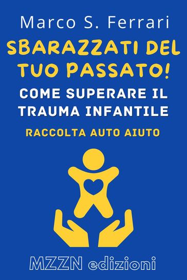 Sbarazzati Del Tuo Passato! : Come Superare Il Trauma Infantile