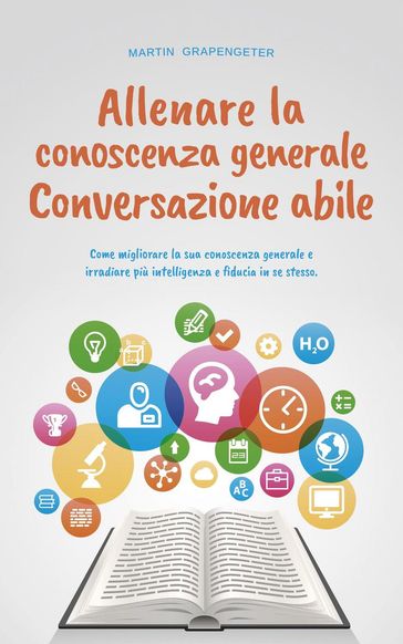 Allenare la conoscenza generale Conversazione abile - come migliorare la sua conoscenza generale e irradiare più intelligenza e fiducia in se stesso.