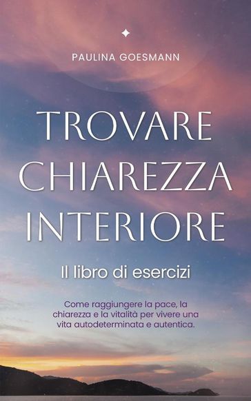Trovare chiarezza interiore: Il libro di esercizi: Come raggiungere la pace, la chiarezza e la vitalità per vivere una vita autodeterminata e autentica.