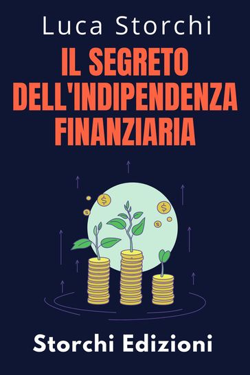 Il Segreto Dell'indipendenza Finanziaria - Scopri Il Percorso Verso Una Vita Senza Preoccupazioni