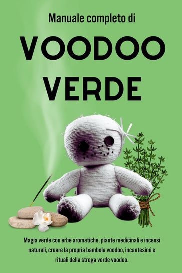 Manuale completo di Voodoo Verde: Magia verde con erbe aromatiche, piante medicinali e incensi naturali
