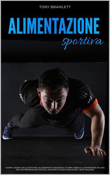 Alimentazione Sportiva: Scopri i Segreti della Dieta per l'Allenamento Funzionale a Corpo Libero e la Definizione da Casa per una Preparazione Atletica, Sviluppo di Massa Muscolare e Body Building