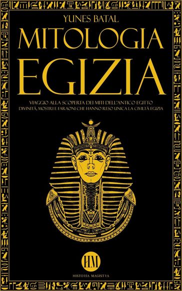 Mitologia Egizia: Viaggio alla Scoperta dei Miti dell'Antico Egitto. Divinità, Mostri e Faraoni che hanno reso unica la Civiltà Egizia