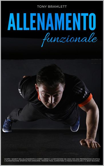 Allenamento Funzionale: Scopri i Segreti dell'Allenamento a Corpo Libero e la Definizione da Casa con una Preparazione Atletica e Alimentazione Sportiva per la Massa Muscolare e il Body Building