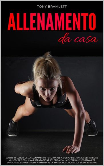 Allenamento da Casa: Scopri i Segreti dell'Allenamento Funzionale a Corpo Libero e la Definizione Muscolare con una Preparazione Atletica e Alimentazione Sportiva per Dimagrire, Perdere Peso e Massa