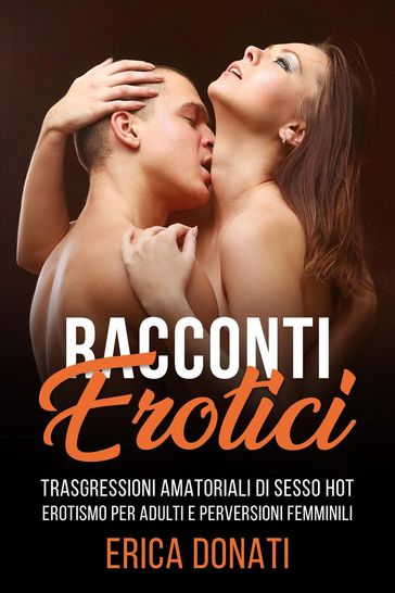 Racconti Erotici: Trasgressioni Amatoriali di Sesso Hot, Erotismo per Adulti e Perversioni Femminili
