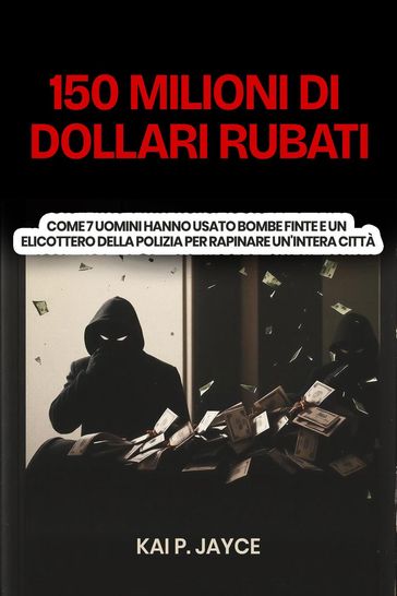 150 Milioni di Dollari Rubati: Come 7 Uomini Hanno Usato Bombe Finte e un Elicottero Della Polizia per Rapinare Un'intera Città