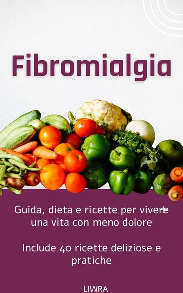 Fibromialgia - Guida, dieta e ricette per vivere una vita con meno dolore