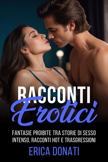 Racconti Erotici: Fantasie Proibite tra Storie di Sesso Intenso, Racconti Hot e Trasgressioni
