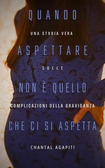 Quando Aspettare Non è Quello Che ci si Aspetta. Una storia vera sulle complicazioni della gravidanza.