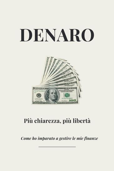 Denaro - Più chiarezza, più libertà - Come ho imparato a gestire le mie finanze