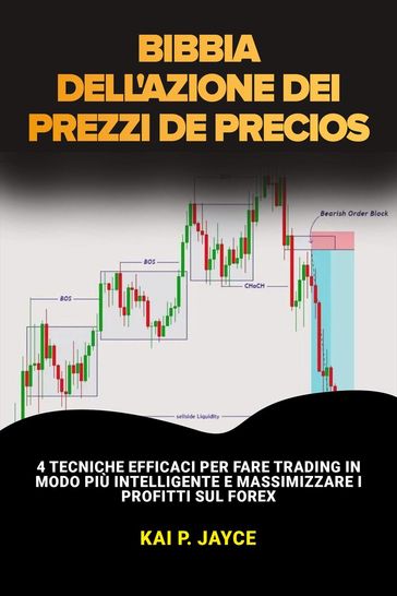 Bibbia Dell'azione dei Prezzi: 4 Tecniche Efficaci per Fare Trading in Modo più Intelligente e Massimizzare i Profitti sul Forex