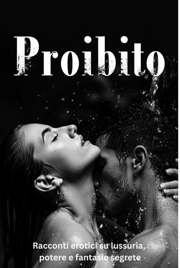 Proibito  Racconti erotici su lussuria, potere e fantasie segrete